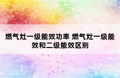 燃气灶一级能效功率 燃气灶一级能效和二级能效区别